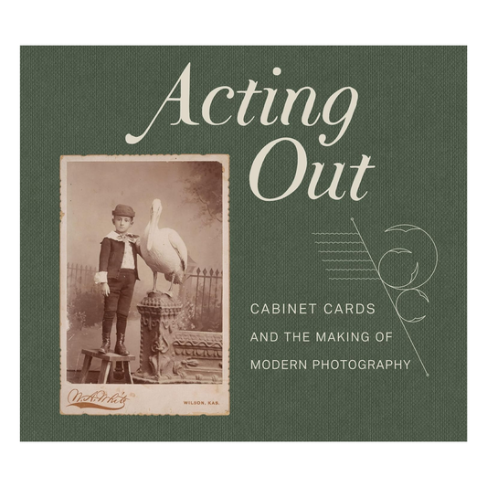 Acting Out: Cabinet Cards and the Making of Modern Photography